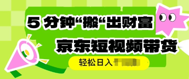 京东短视频带货，操作简单直接搬运，轻松日入多张-七宝：认真做好一件事