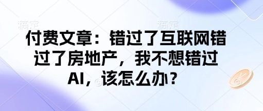 付费文章：错过了互联网错过了房地产，我不想错过AI，该怎么办？-七宝：认真做好一件事
