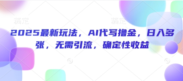 2025最新玩法，AI代写撸金，日入多张，无需引流，确定性收益-七宝：认真做好一件事