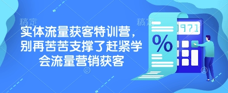 实体流量获客特训营，?别再苦苦支撑了赶紧学会流量营销获客-七宝：认真做好一件事