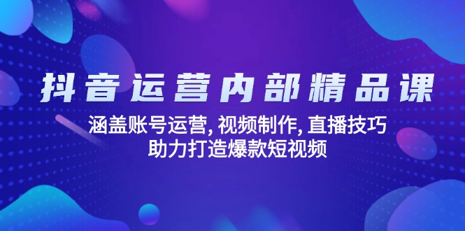 （14204期）抖音运营内部精品课：涵盖账号运营, 视频制作, 直播技巧, 助力打造爆款…-七宝：认真做好一件事