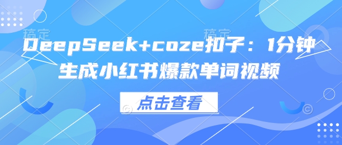 DeepSeek+coze扣子：1分钟生成小红书爆款单词视频-七宝：认真做好一件事