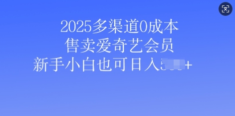 2025多渠道0成本售卖爱奇艺会员，新手小白也可日入多张-七宝：认真做好一件事